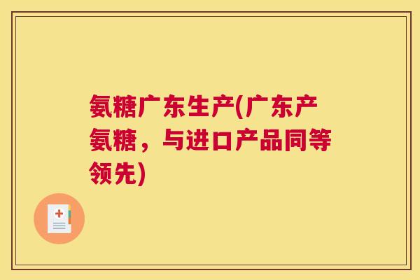 氨糖广东生产(广东产氨糖,与进口产品同等领先) 氨糖广东生产(广东产氨糖,与进口产品同等领先)