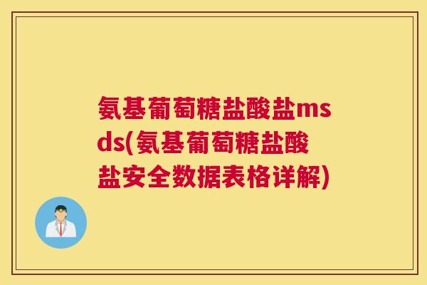 氨基葡萄糖盐酸盐msds(氨基葡萄糖盐酸盐安全数据表格详解)