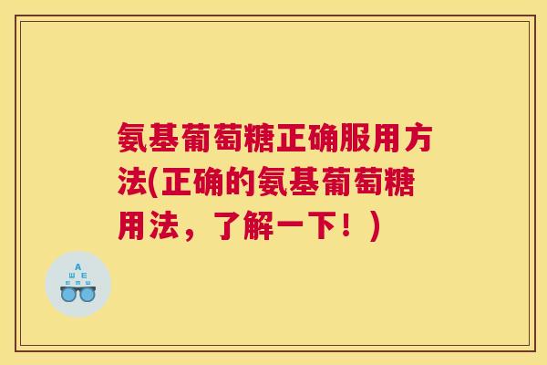 氨基葡萄糖正确服用方法(正确的氨基葡萄糖用法，了解一下！)