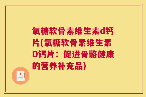 氧糖软骨素维生素d钙片(氧糖软骨素维生素D钙片：促进骨骼健康的营养补充品)