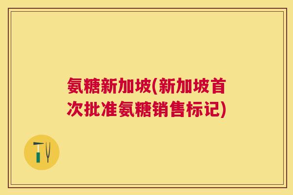 氨糖新加坡(新加坡首次批准氨糖销售标记)
