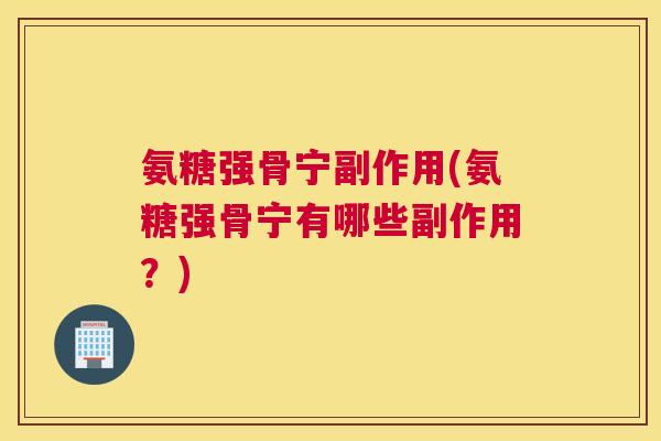 氨糖强骨宁副作用(氨糖强骨宁有哪些副作用？)