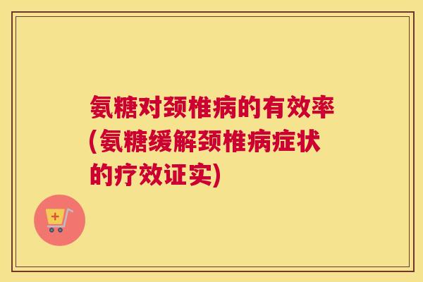 氨糖对颈椎的有效率(氨糖缓解颈椎症状的疗效证实) 氨糖对颈椎的有效率(氨糖缓解颈椎症状的疗效证实)