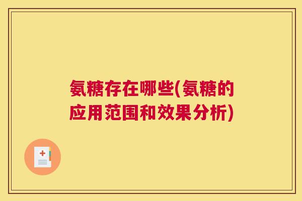 氨糖存在哪些(氨糖的应用范围和效果分析)