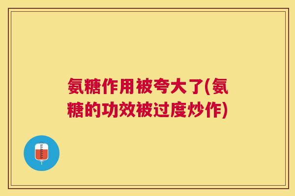 氨糖作用被夸大了(氨糖的功效被过度炒作)
