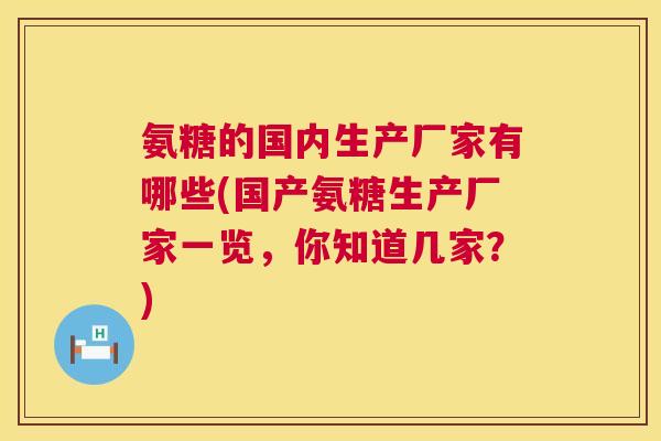 氨糖的国内生产厂家有哪些(国产氨糖生产厂家一览，你知道几家？)