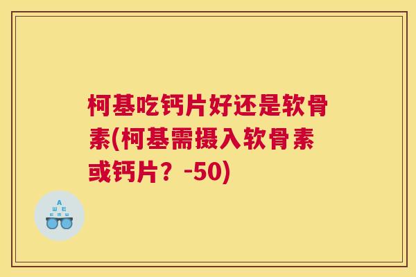 柯基吃钙片好还是软骨素(柯基需摄入软骨素或钙片？-50)