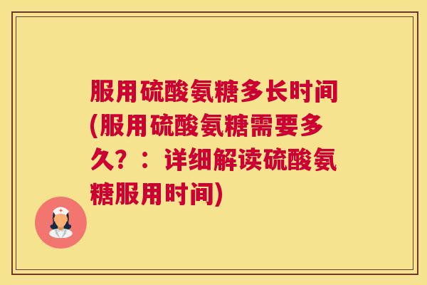 服用硫酸氨糖多长时间(服用硫酸氨糖需要多久？：详细解读硫酸氨糖服用时间)