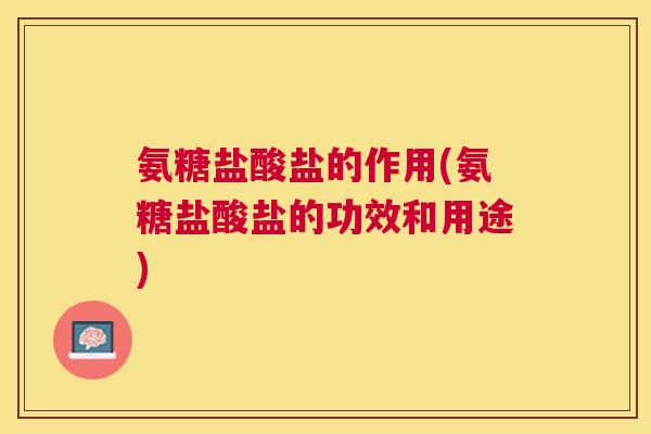 氨糖盐酸盐的作用(氨糖盐酸盐的功效和用途)