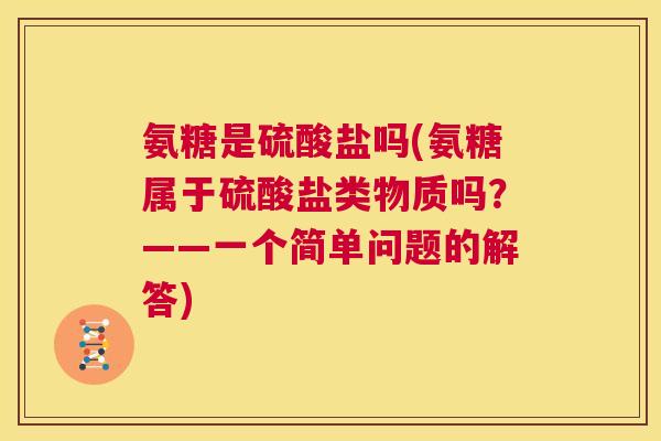 氨糖是硫酸盐吗(氨糖属于硫酸盐类物质吗？——一个简单问题的解答)