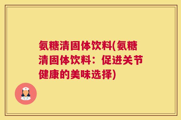 氨糖清固体饮料(氨糖清固体饮料：促进关节健康的美味选择)