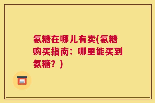 氨糖在哪儿有卖(氨糖购买指南：哪里能买到氨糖？)