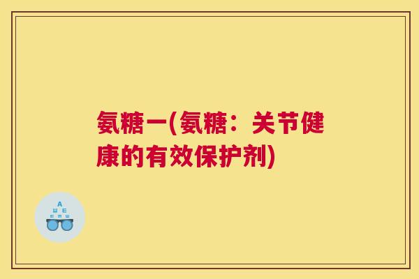 氨糖一(氨糖：关节健康的有效保护剂)