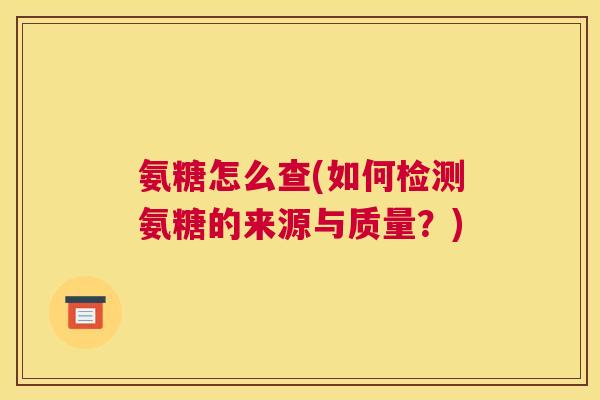 氨糖怎么查(如何检测氨糖的来源与质量？)