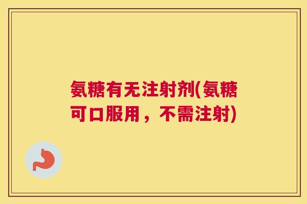 氨糖有无注射剂(氨糖可口服用，不需注射)