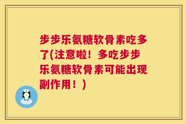 步步乐氨糖软骨素吃多了(注意啦！多吃步步乐氨糖软骨素可能出现副作用！)