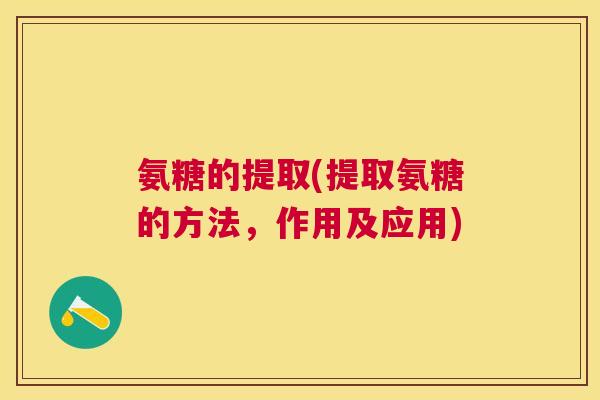 氨糖的提取(提取氨糖的方法，作用及应用)