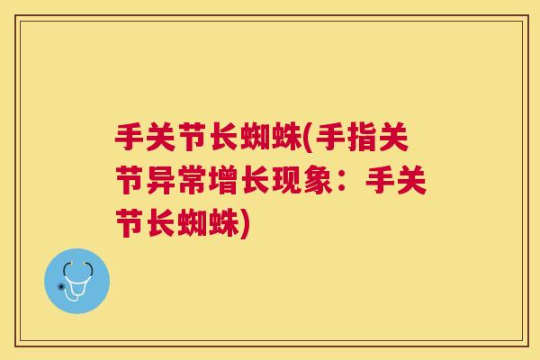 手关节长蜘蛛(手指关节异常增长现象：手关节长蜘蛛)