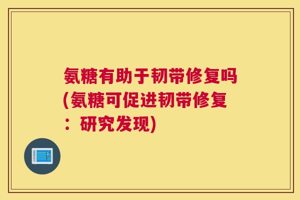 氨糖有助于韧带修复吗(氨糖可促进韧带修复：研究发现)