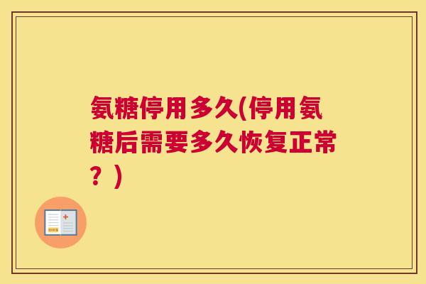 氨糖停用多久(停用氨糖后需要多久恢复正常？)