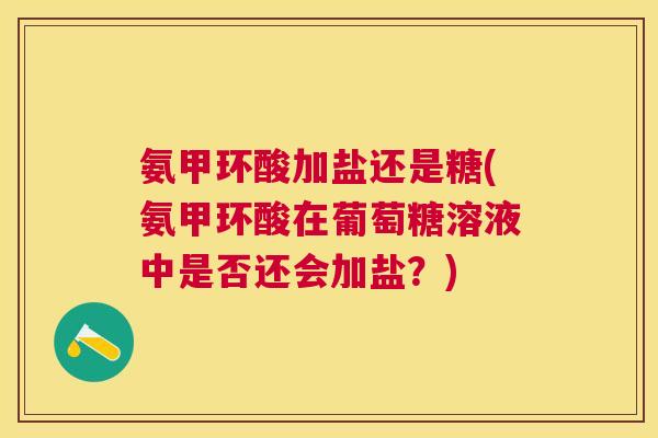 氨甲环酸加盐还是糖(氨甲环酸在葡萄糖溶液中是否还会加盐？)