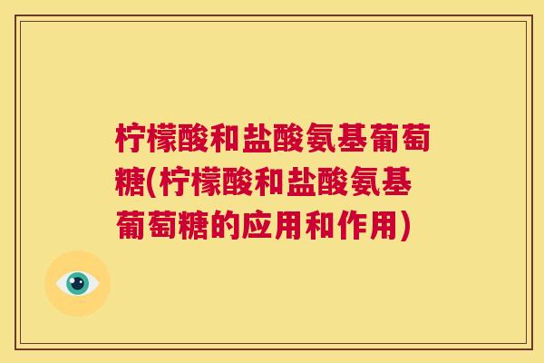 柠檬酸和盐酸氨基葡萄糖(柠檬酸和盐酸氨基葡萄糖的应用和作用)