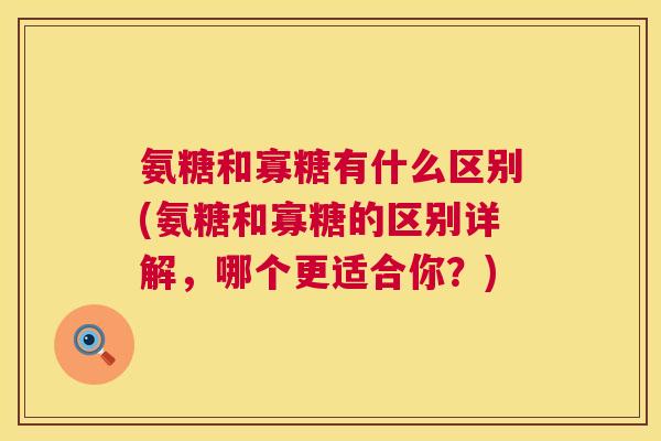 氨糖和寡糖有什么区别(氨糖和寡糖的区别详解，哪个更适合你？)