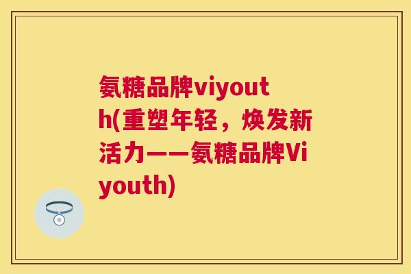 氨糖品牌viyouth(重塑年轻，焕发新活力——氨糖品牌Viyouth)