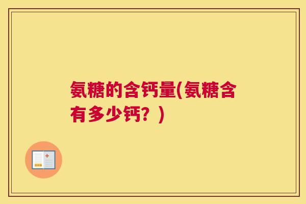 氨糖的含钙量(氨糖含有多少钙？)
