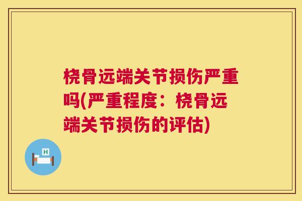 桡骨远端关节损伤严重吗(严重程度：桡骨远端关节损伤的评估)