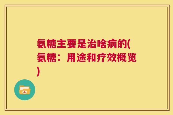 氨糖主要是治啥病的(氨糖：用途和疗效概览)