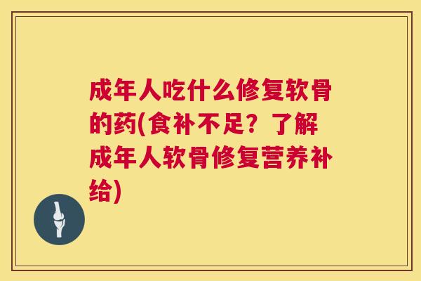 成年人吃什么修复软骨的药(食补不足？了解成年人软骨修复营养补给)