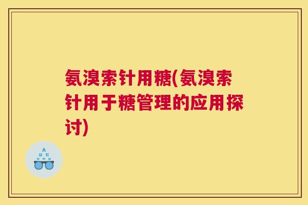 氨溴索针用糖(氨溴索针用于糖管理的应用探讨)