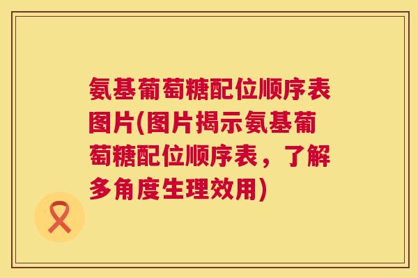 氨基葡萄糖配位顺序表图片(图片揭示氨基葡萄糖配位顺序表，了解多角度生理效用)