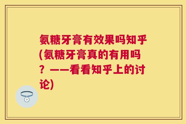 氨糖牙膏有效果吗知乎(氨糖牙膏真的有用吗？——看看知乎上的讨论)