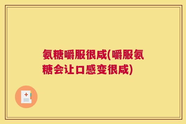 氨糖嚼服很咸(嚼服氨糖会让口感变很咸)