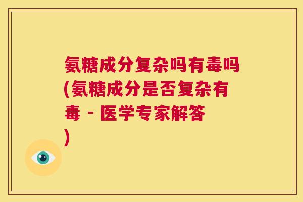 氨糖成分复杂吗有毒吗(氨糖成分是否复杂有毒 - 医学专家解答)
