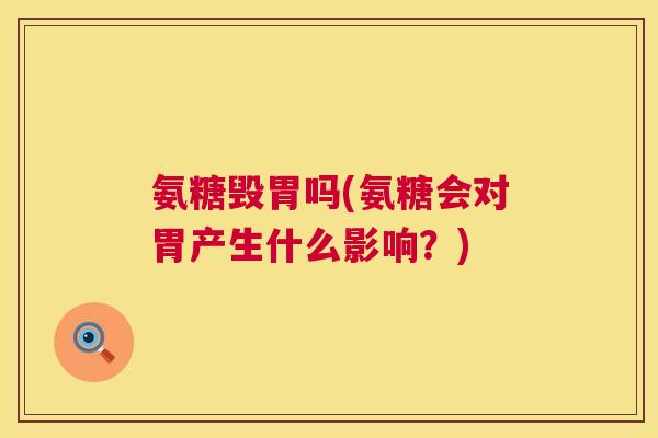 氨糖毁胃吗(氨糖会对胃产生什么影响？)