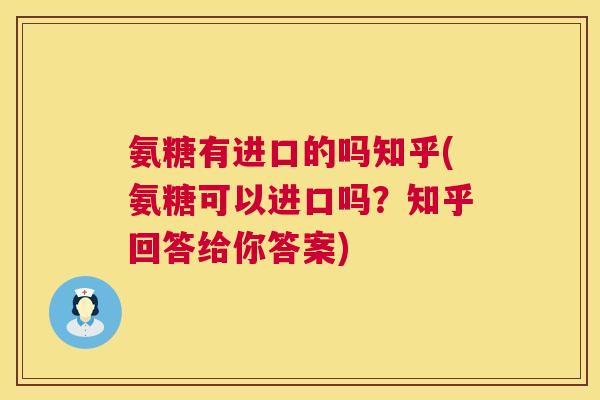 氨糖有进口的吗知乎(氨糖可以进口吗？知乎回答给你答案)