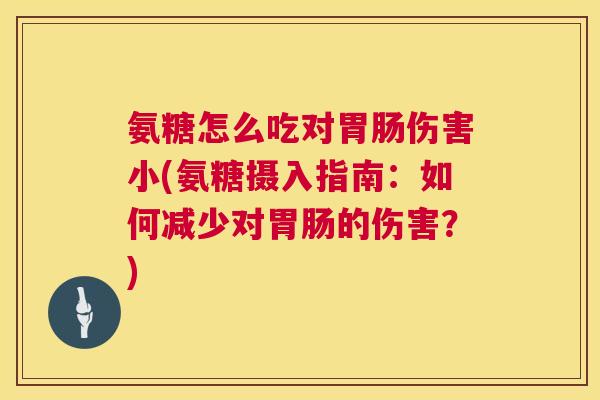 氨糖怎么吃对胃肠伤害小(氨糖摄入指南：如何减少对胃肠的伤害？)