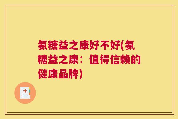 氨糖益之康好不好(氨糖益之康：值得信赖的健康品牌)