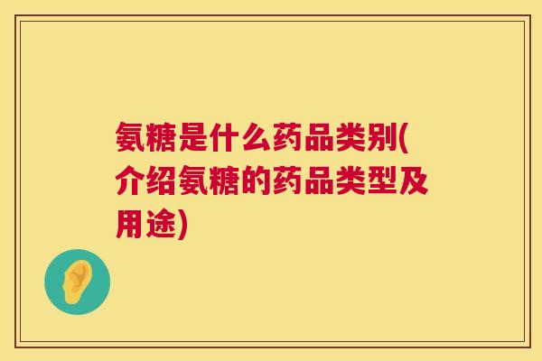 氨糖是什么药品类别(介绍氨糖的药品类型及用途)