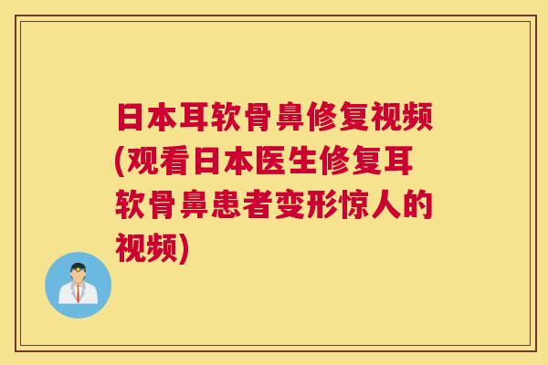 日本耳软骨鼻修复视频(观看日本医生修复耳软骨鼻患者变形惊人的视频)