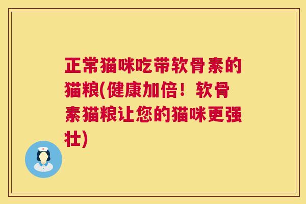 正常猫咪吃带软骨素的猫粮(健康加倍！软骨素猫粮让您的猫咪更强壮)