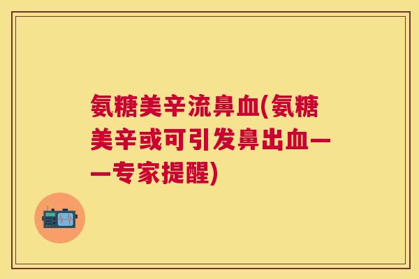 氨糖美辛流鼻血(氨糖美辛或可引发鼻出血——专家提醒)