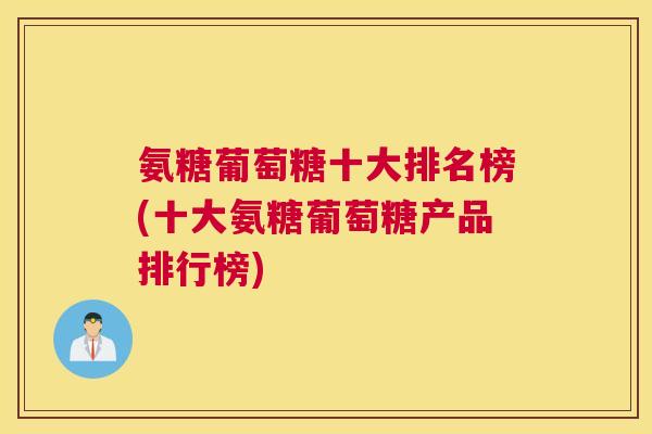 氨糖葡萄糖十大排名榜(十大氨糖葡萄糖产品排行榜)