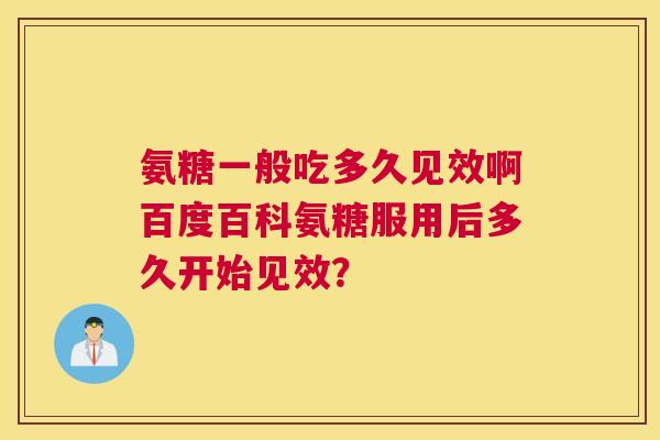 氨糖一般吃多久见效啊百度百科氨糖服用后多久开始见效？
