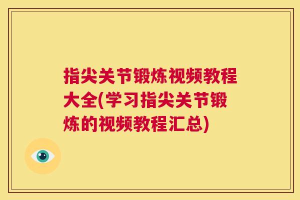 指尖关节锻炼视频教程大全(学习指尖关节锻炼的视频教程汇总)