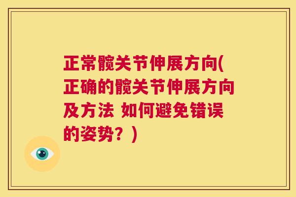 正常髋关节伸展方向(正确的髋关节伸展方向及方法 如何避免错误的姿势？)