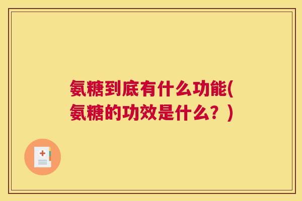 氨糖到底有什么功能(氨糖的功效是什么？)